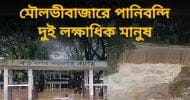 মৌলভীবাজারে পানিবন্দি দুই লক্ষাধিক মানুষ